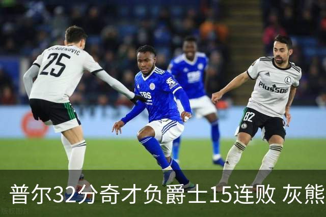 普尔32分奇才负爵士15连败 灰熊胜篮网止5连败