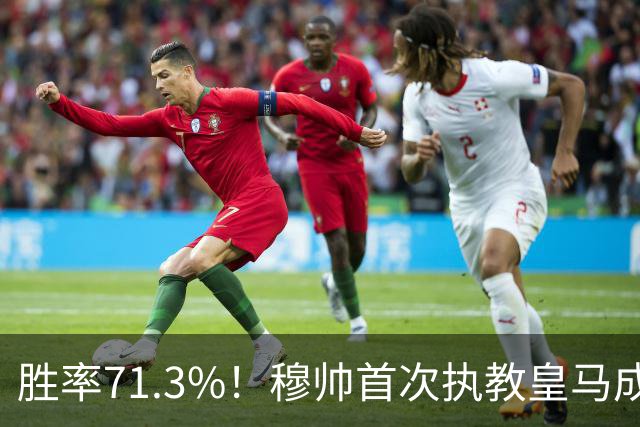 胜率71.3%！穆帅首次执教皇马成绩：西甲百分夺冠 欧冠连续3年4强